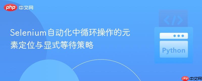 Selenium自动化中循环操作的元素定位与显式等待策略