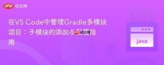 在VS Code中管理Gradle多模块项目：子模块的添加与配置指南