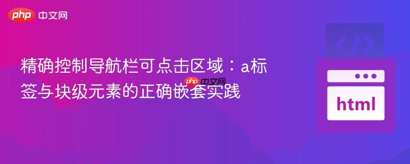 精确控制导航栏可点击区域：a标签与块级元素的正确嵌套实践
