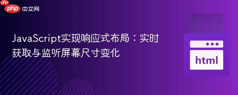 JavaScript实现响应式布局：实时获取与监听屏幕尺寸变化