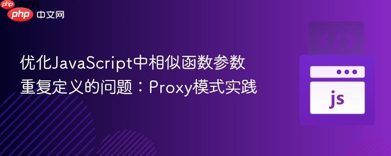 优化JavaScript中相似函数参数重复定义的问题：Proxy模式实践