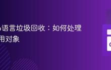 理解Go语言垃圾回收:如何处理循环引用对象