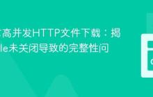 Go语言高并发HTTP文件下载:揭秘os.File未关闭导致的完整性问题