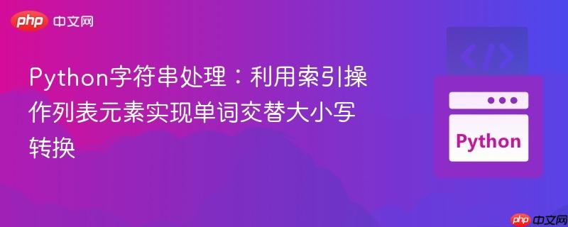 python字符串处理：利用索引操作列表元素实现单词交替大小写转换