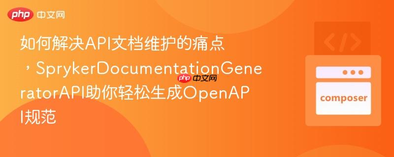如何解决API文档维护的痛点,SprykerDocumentationGeneratorAPI助你轻松生成OpenAPI规范