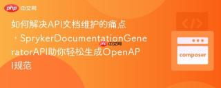 如何解决API文档维护的痛点，SprykerDocumentationGeneratorAPI助你轻松生成OpenAPI规范