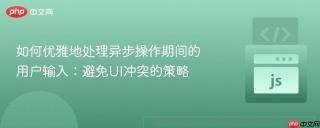 如何优雅地处理异步操作期间的用户输入:避免ui冲突的策略