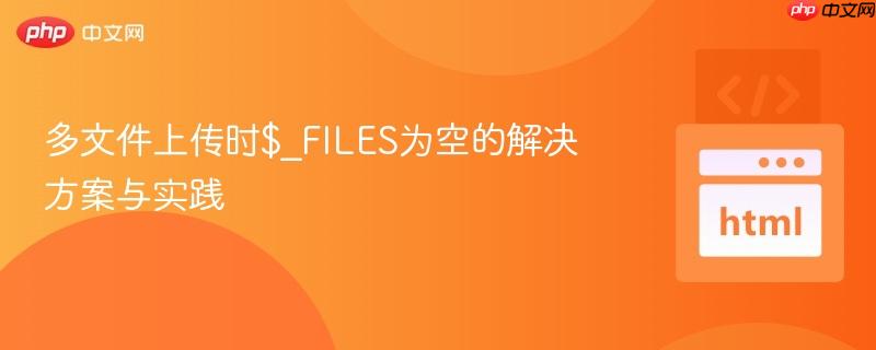 多文件上传时$_FILES为空的解决方案与实践