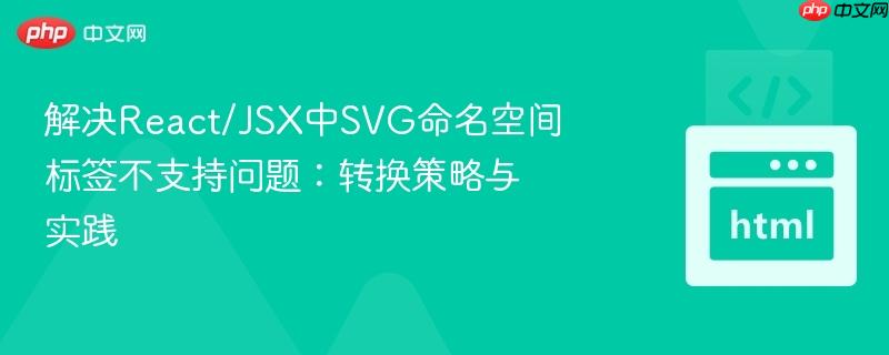 解决React/JSX中SVG命名空间标签不支持问题：转换策略与实践
