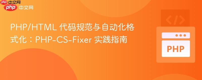 PHP/HTML 代码规范与自动化格式化：PHP-CS-Fixer 实践指南