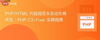 PHP/HTML 代码规范与自动化格式化：PHP-CS-Fixer 实践指南