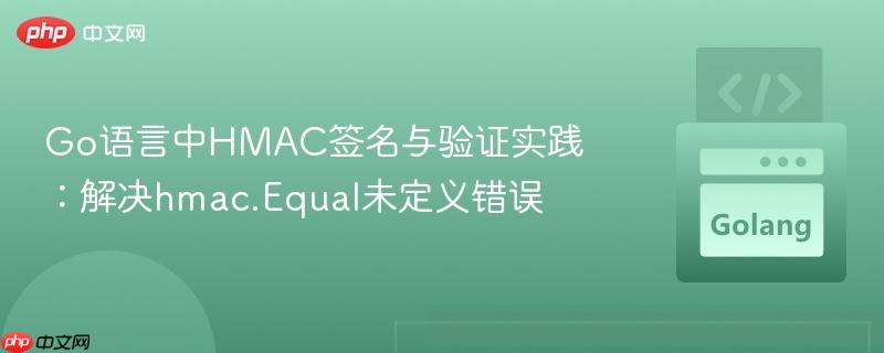 Go语言中HMAC签名与验证实践：解决hmac.Equal未定义错误
