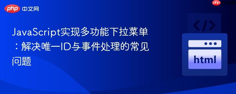 JavaScript实现多功能下拉菜单：解决唯一ID与事件处理的常见问题