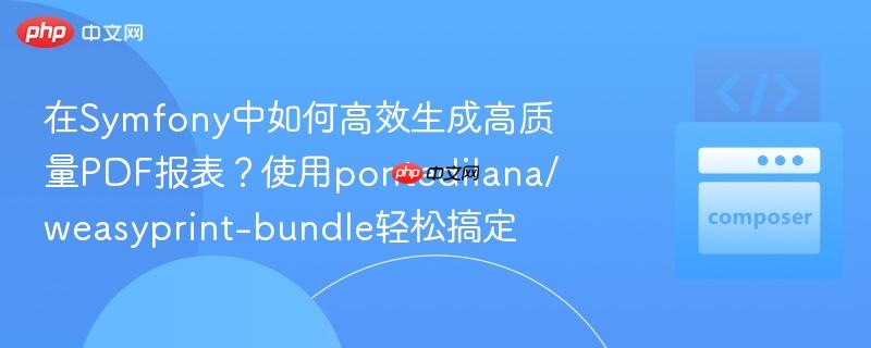 在Symfony中如何高效生成高质量PDF报表?使用pontedilana/weasyprint-bundle轻松搞定