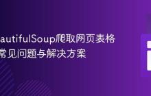 使用BeautifulSoup爬取网页表格数据:常见问题与解决方案