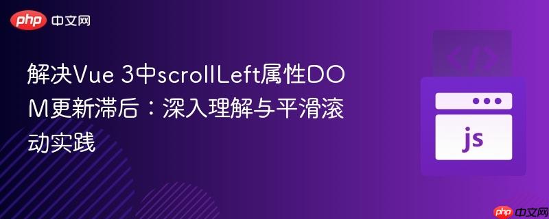 解决Vue 3中scrollLeft属性DOM更新滞后：深入理解与平滑滚动实践