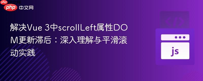 解决Vue 3中scrollLeft属性DOM更新滞后:深入理解与平滑滚动实践