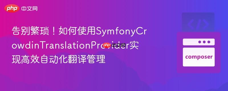 告别繁琐！如何使用SymfonyCrowdinTranslationProvider实现高效自动化翻译管理