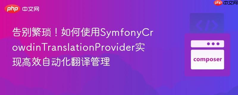 告别繁琐！如何使用SymfonyCrowdinTranslationProvider实现高效自动化翻译管理