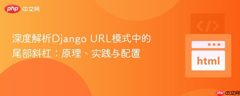 深度解析Django URL模式中的尾部斜杠：原理、实践与配置