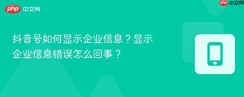 抖音号如何显示企业信息？显示企业信息错误怎么回事？
