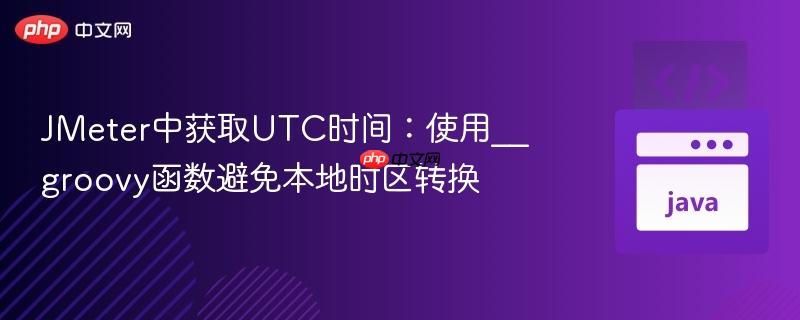 JMeter中获取UTC时间:使用__groovy函数避免本地时区转换