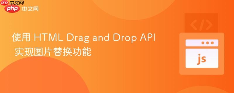 使用 html drag and drop api 实现图片替换功能