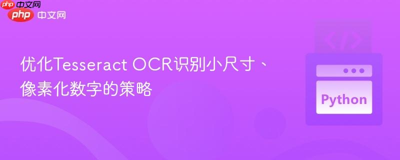 优化Tesseract OCR识别小尺寸、像素化数字的策略
