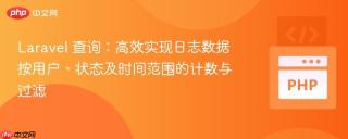 Laravel 查询：高效实现日志数据按用户、状态及时间范围的计数与过滤