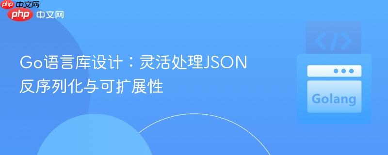 go语言库设计：灵活处理json反序列化与可扩展性