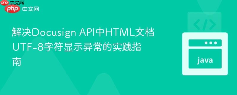 解决Docusign API中HTML文档UTF-8字符显示异常的实践指南