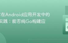 Go语言在Android应用开发中的角色与实践：能否纯Go构建应用？