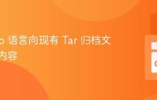 使用 Go 语言向现有 Tar 归档文件追加内容