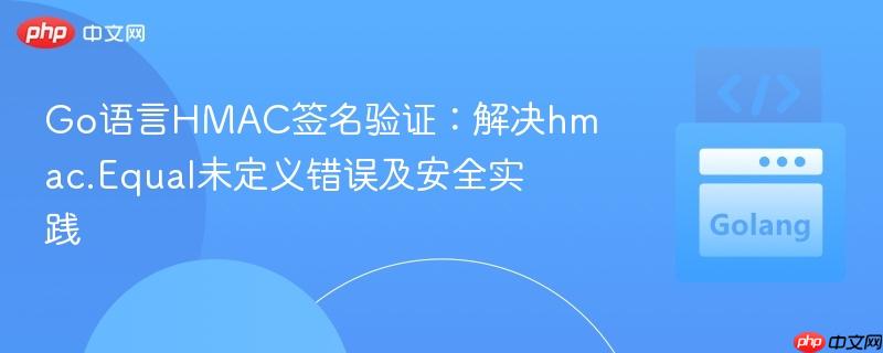 go语言hmac签名验证:解决hmac.equal未定义错误及安全实践