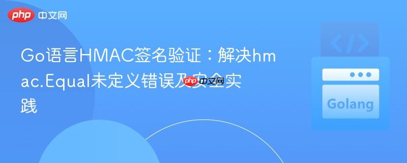 Go语言HMAC签名验证：解决hmac.Equal未定义错误及安全实践