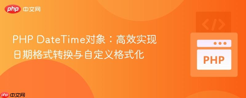 PHP DateTime对象:高效实现日期格式转换与自定义格式化