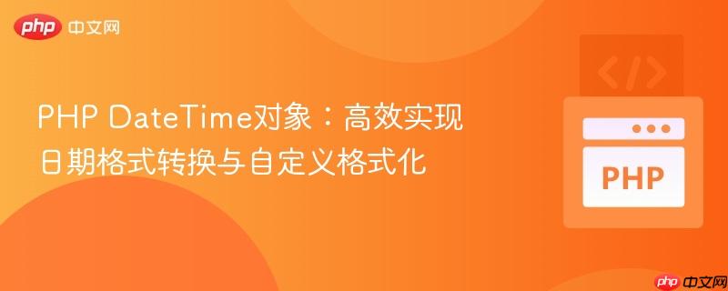 PHP DateTime对象：高效实现日期格式转换与自定义格式化
