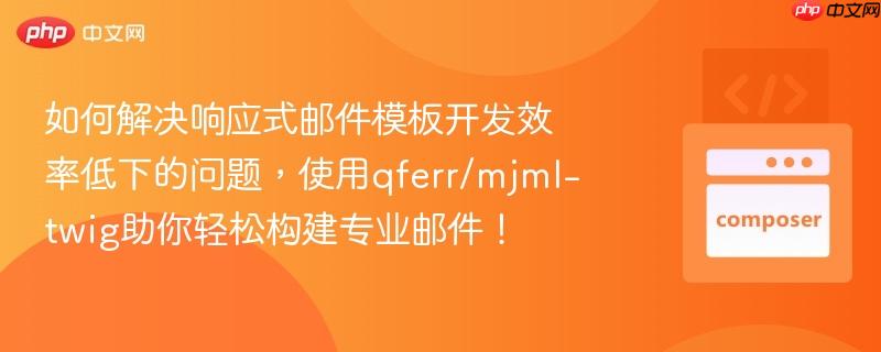 如何解决响应式邮件模板开发效率低下的问题，使用qferr/mjml-twig助你轻松构建专业邮件！