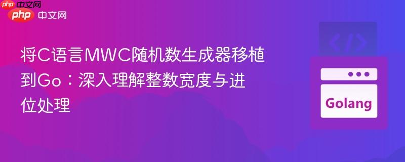 将C语言MWC随机数生成器移植到Go：深入理解整数宽度与进位处理