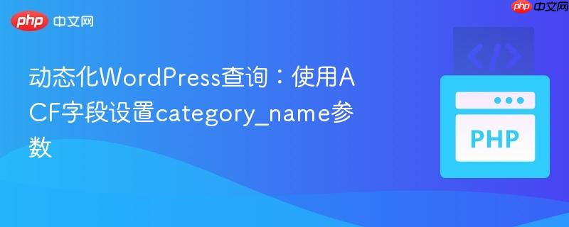 动态化wordpress查询:使用acf字段设置category_name参数