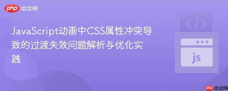 JavaScript动画中CSS属性冲突导致的过渡失效问题解析与优化实践