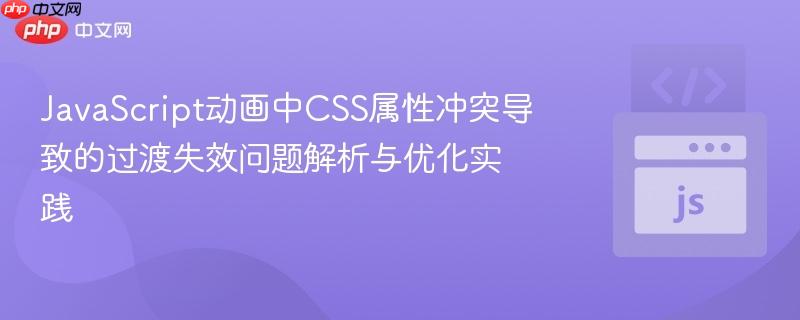 JavaScript动画中CSS属性冲突导致的过渡失效问题解析与优化实践