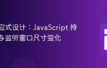 动态响应式设计:JavaScript 持续获取与监听窗口尺寸变化