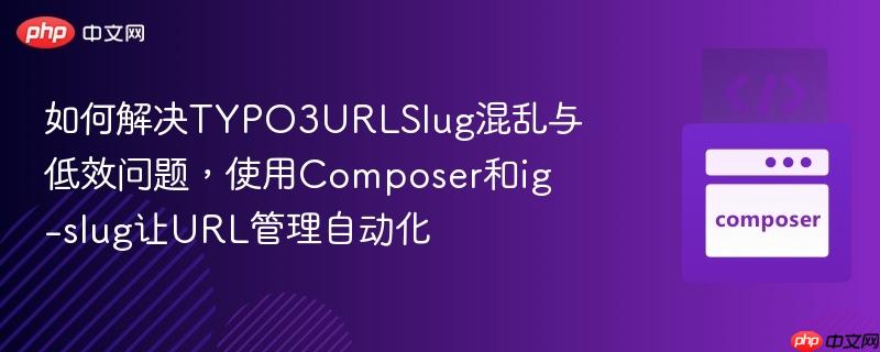 如何解决TYPO3URLSlug混乱与低效问题，使用Composer和ig-slug让URL管理自动化