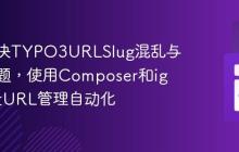 如何解决TYPO3URLSlug混乱与低效问题,使用Composer和ig-slug让URL管理自动化