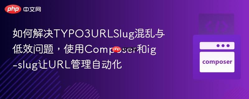 如何解决typo3urlslug混乱与低效问题,使用composer和ig-slug让url管理自动化