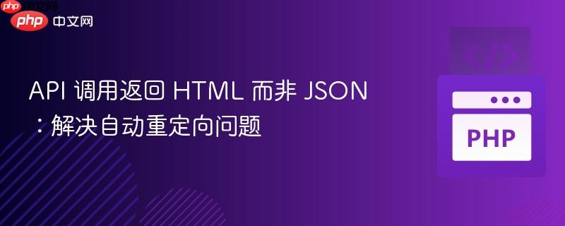 API 调用返回 HTML 而非 JSON：解决自动重定向问题
