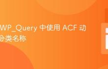 如何在 WP_Query 中使用 ACF 动态设置分类名称