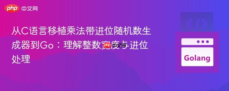 从C语言移植乘法带进位随机数生成器到Go：理解整数宽度与进位处理