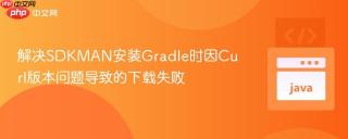 解决SDKMAN安装Gradle时因Curl版本问题导致的下载失败